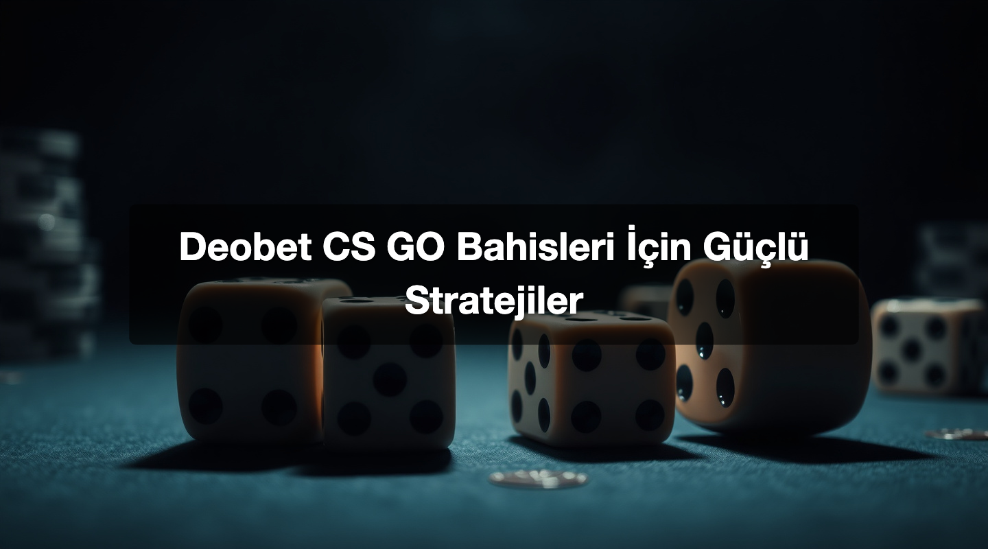 Deobet CS GO Bahisleri İçin Güçlü Stratejiler