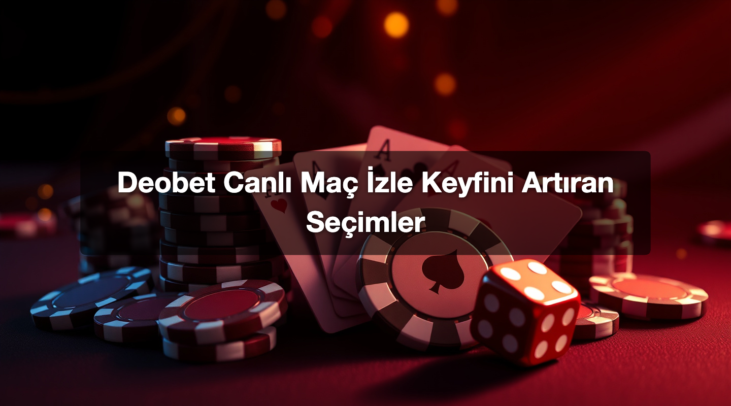 Deobet Canlı Maç İzle Keyfini Artıran Seçimler