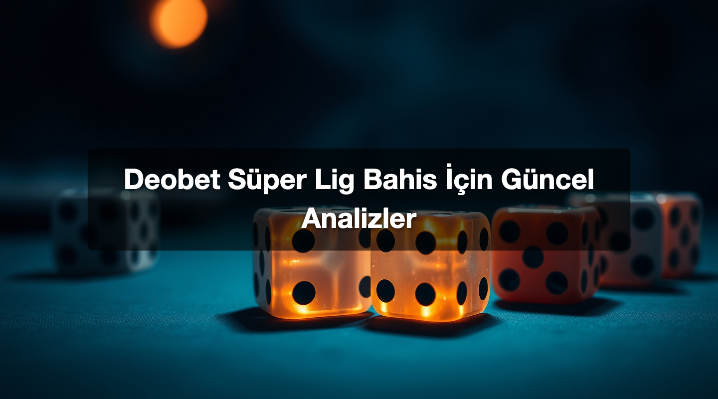 Deobet Süper Lig Bahis İçin Güncel Analizler